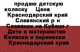 продаю детскую коляску  › Цена ­ 13 000 - Краснодарский край, Славянский р-н, Славянск-на-Кубани г. Дети и материнство » Коляски и переноски   . Краснодарский край